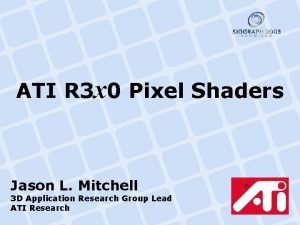 ATI R 3 x 0 Pixel Shaders Jason