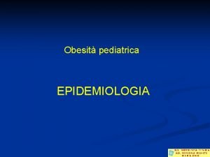 Obesit pediatrica EPIDEMIOLOGIA Sovrappeso e obesit la situazione