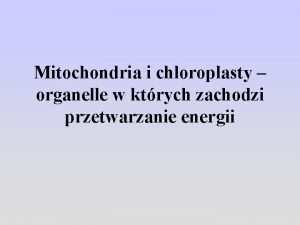 Mitochondria i chloroplasty organelle w ktrych zachodzi przetwarzanie