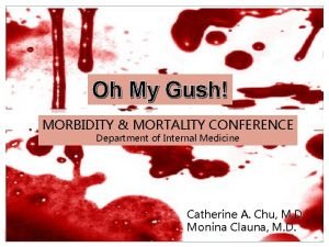 Oh My Gush MORBIDITY MORTALITY CONFERENCE Department of