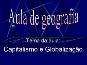 Tema da aula Capitalismo e Globalizao Globalizao Conceito