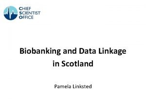 Biobanking and Data Linkage in Scotland Pamela Linksted