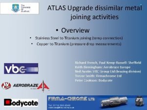 ATLAS Upgrade dissimilar metal joining activities 1 Overview