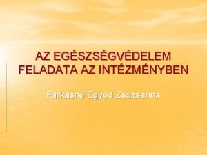 AZ EGSZSGVDELEM FELADATA AZ INTZMNYBEN Farkasn Egyed Zsuzsanna