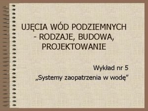 UJCIA WD PODZIEMNYCH RODZAJE BUDOWA PROJEKTOWANIE Wykad nr