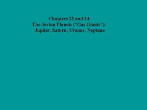 Chapters 23 and 24 The Jovian Planets Gas