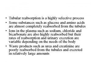 Tubular reabsorption is a highly selective process Some