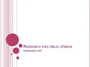 RADIONICA KAO OBLIK UENJA Predavanja iz GV OBLICI