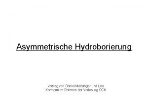 Asymmetrische Hydroborierung Vortrag von Daniel Meidlinger und Lisa