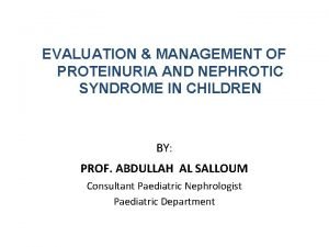 EVALUATION MANAGEMENT OF PROTEINURIA AND NEPHROTIC SYNDROME IN