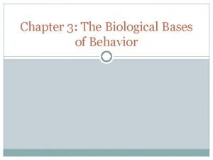 Chapter 3 The Biological Bases of Behavior Biology