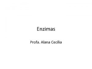 Enzimas Profa Alana Ceclia Enzimas so protenas que