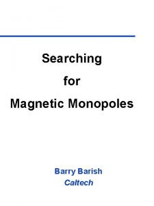 Searching for Magnetic Monopoles Barry Barish Caltech Magnets