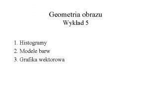 Geometria obrazu Wykad 5 1 Histogramy 2 Modele