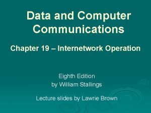 Data and Computer Communications Chapter 19 Internetwork Operation