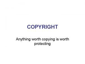 COPYRIGHT Anything worth copying is worth protecting What