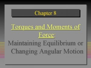 Chapter 8 Torques and Moments of Force Maintaining
