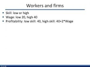 Workers and firms Skill low or high Wage