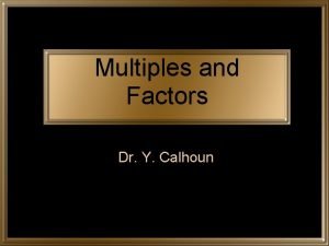 Multiples and Factors Dr Y Calhoun Multiples A
