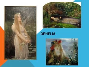 OPHELIA WHO IS SHE Ophelia is the daughter
