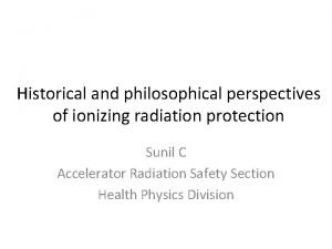 Historical and philosophical perspectives of ionizing radiation protection