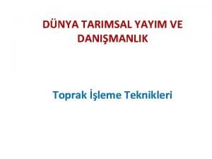 DNYA TARIMSAL YAYIM VE DANIMANLIK Toprak leme Teknikleri