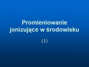 Promieniowanie jonizujce w rodowisku 1 Promieniowanie Soca wszystko