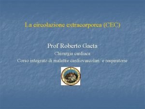 La circolazione extracorporea CEC Prof Roberto Gaeta Chirurgia
