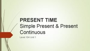 PRESENT TIME Simple Present Present Continuous Level 104