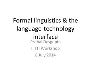 Formal linguistics the languagetechnology interface Probal Dasgupta IIITH