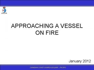 APPROACHING A VESSEL ON FIRE January 2012 CANADIANCOASTGUARDAUXILIARY