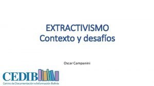 EXTRACTIVISMO Contexto y desafos Oscar Campanini EXTRACTIVISMO Extraccin