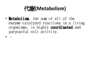 Metabolism Metabolism the sum of all of the