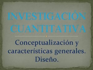 INVESTIGACIN CUANTITATIVA Conceptualizacin y caractersticas generales Diseo INVESTIGACIN