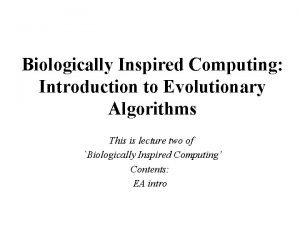 Biologically Inspired Computing Introduction to Evolutionary Algorithms This