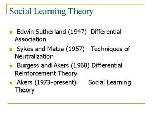Social Learning Theory n n Edwin Sutherland 1947