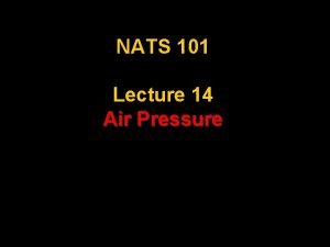 NATS 101 Lecture 14 Air Pressure What is