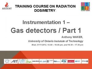 TRAINING COURSE ON RADIATION DOSIMETRY Instrumentation 1 Gas