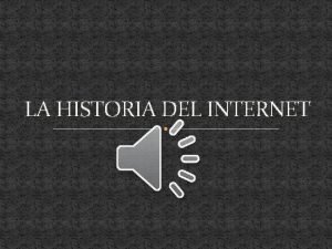 LA HISTORIA DEL INTERNET LA HISTORIA DEL INTERNET