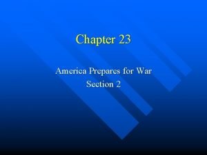 Chapter 23 America Prepares for War Section 2 Chapter 23 America Prepares for War Section 2