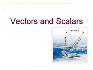 Vectors and Scalars A SCALAR is ANY quantity
