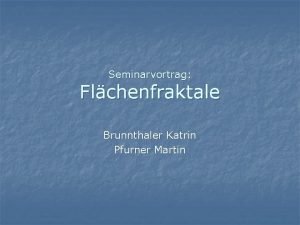 Seminarvortrag Flchenfraktale Brunnthaler Katrin Pfurner Martin Motivation n