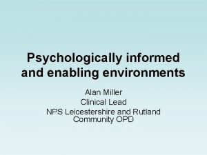 Psychologically informed and enabling environments Alan Miller Clinical