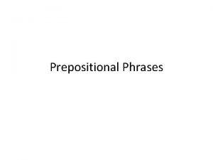 Prepositional Phrases A prepositional phrase Begins with a