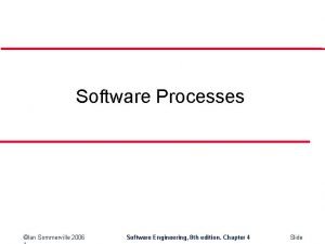 Software Processes Ian Sommerville 2006 Software Engineering 8