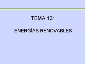 TEMA 13 ENERGAS RENOVABLES TEMA 13 ENERGAS RENOVABLES