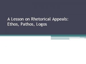 A Lesson on Rhetorical Appeals Ethos Pathos Logos