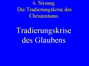 6 Sitzung Die Tradierungskrise des Christentums Tradierungskrise des