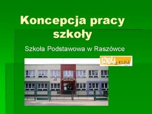 Koncepcja pracy szkoy Szkoa Podstawowa w Raszwce Misja