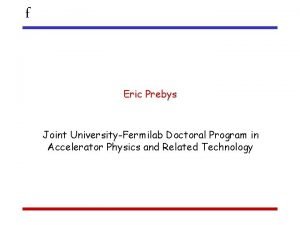 f Eric Prebys Joint UniversityFermilab Doctoral Program in